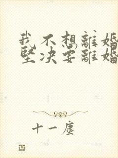 我不想离婚老公坚决要离婚我该怎么办