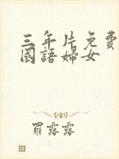 三年片免费大全国语妇女