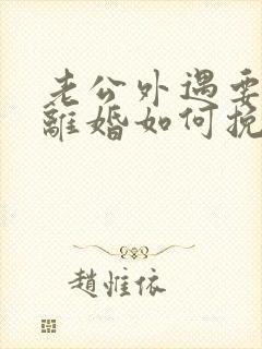 老公外遇要跟我离婚如何挽回