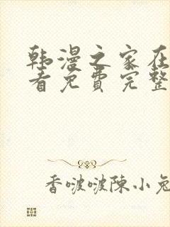 韩漫之家在线观看免费完整版漫画