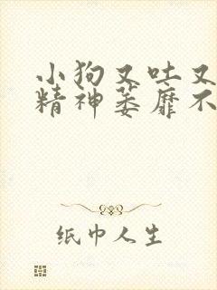 小狗又吐又拉稀精神萎靡不吃东西