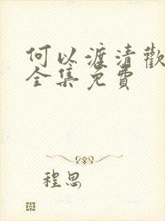 何以渡清欢短剧全集免费