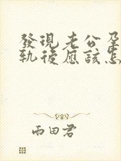 发现老公孕期出轨后应该怎么办