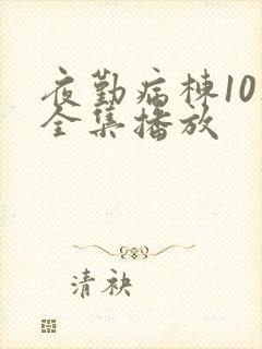 夜勤病栋10集全集播放