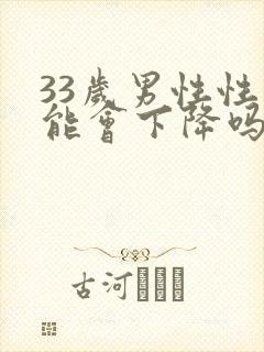 33岁男性性功能会下降吗
