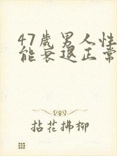 47岁男人性功能衰退正常吗