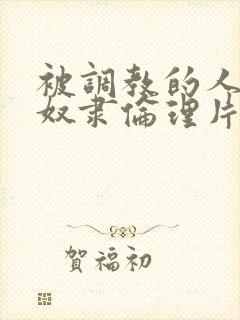 被调教的人妻性奴隶伦理片