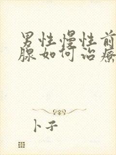 男性慢性前列有腺如何治疗好