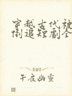 穿越古代被女帝倒追短剧全剧