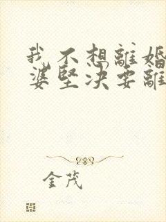 我不想离婚,老婆坚决要离婚,我该怎么办?