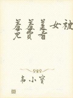 羞羞美女被视频免费看