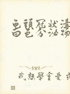 龟头冠状沟分泌白色分泌物有恶臭痒