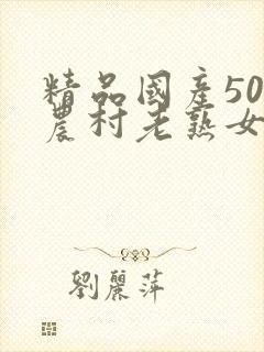 精品国产50部农村老熟女av