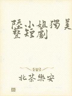 陆小姐独美后完整短剧