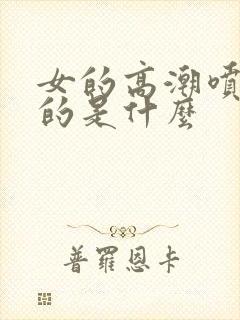 女的高潮喷出来的是什么