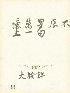 亿万星辰不及你上一句