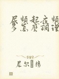 尿频起夜频繁尿多怎么调理