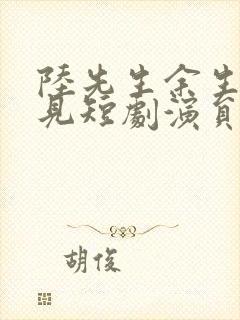 陆先生余生不再见短剧演员表