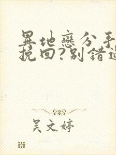 异地恋分手如何挽回?别错过挽回最佳时间