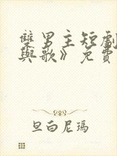 双男主短剧《君与歌》免费观看