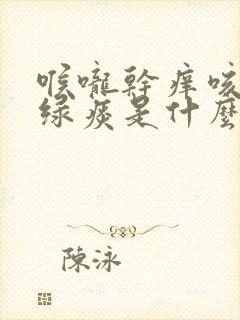 喉咙干痒咳嗽有绿痰是什么原因