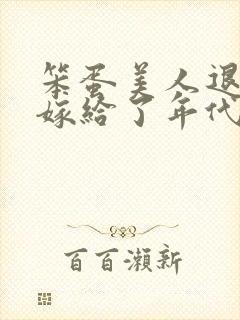 笨蛋美人退婚后嫁给了年代文大佬