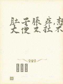 肚子胀疼,想拉大便又拉不出来是什么原因