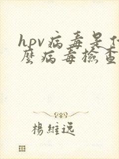 hpv病毒是什么病毒检查看什么科