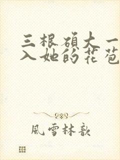 三根硕大一起挤入她的花苞演员表