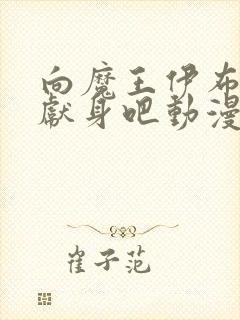 向魔王伊布罗贾献身吧动漫完整免费播放