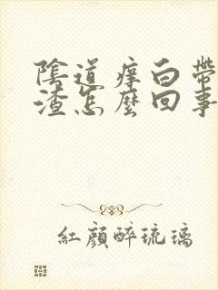 阴道痒白带豆腐渣怎么回事