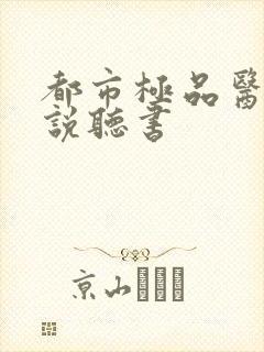 都市极品医神小说听书