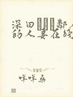深田えいみ邻人的人妻在线