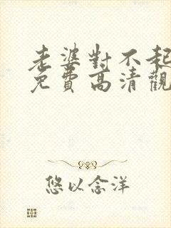 老婆对不起短剧免费高清观看