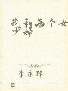 我和两个女邻居少妇封面