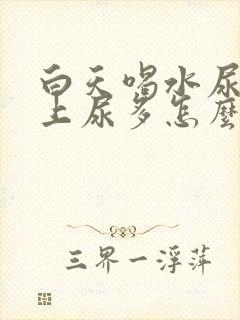 白天喝水尿少晚上尿多怎么回事