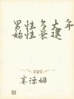 男性多大年纪开始性衰退