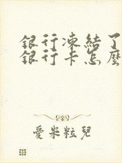 银行冻结了我的银行卡怎么办