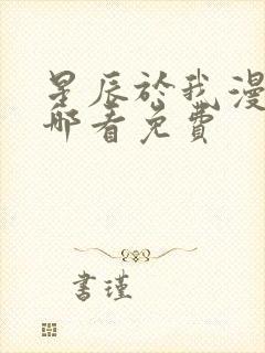 星辰于我漫画在哪看免费