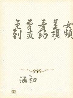 免费看美女被靠到爽的视频.