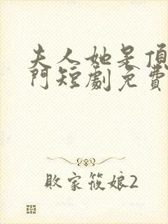 夫人她是顶级豪门短剧免费观看全集