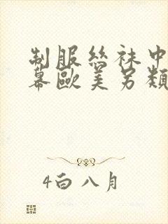 制服丝袜中文字幕欧美另类美腿玉足