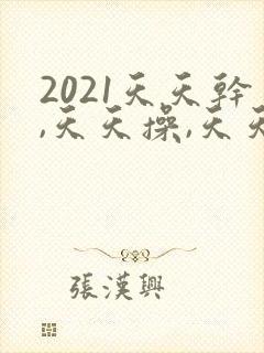 2021天天干,天天操,天天射