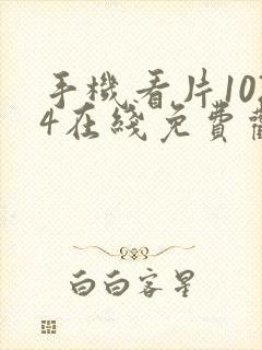 手机看片1024在线免费观看网站欧美