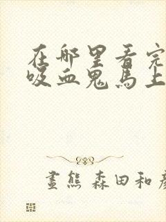 在哪里看完整版吸血鬼马上死动漫