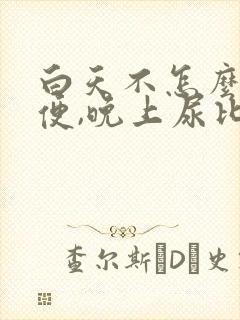 白天不怎么上小便,晚上尿比较多什么情况