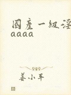 国产一级淫片aaaaa