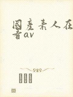 国产素人在线观看av