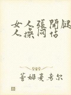 女人张开腿让男人操网站