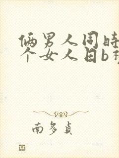俩男人同时日一个女人日b视频